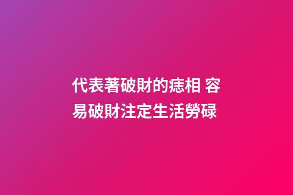 代表著破財的痣相 容易破財注定生活勞碌
